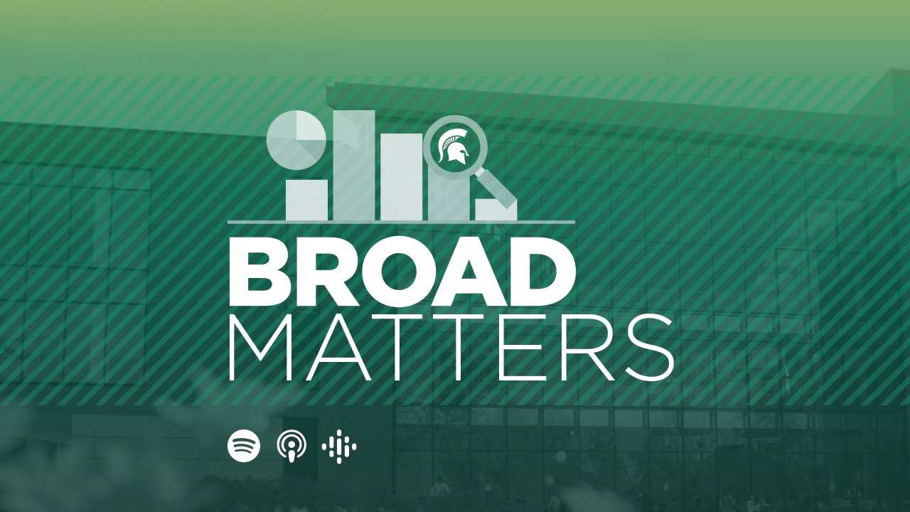 Broad Matters podcast hosted by the MSU Broad College of Business, available on Spotify, Apple Podcasts and Google Podcasts