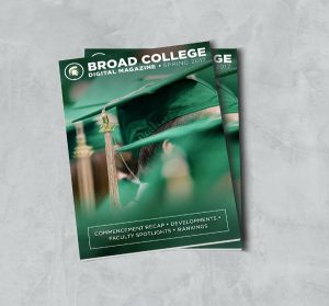 Broad College Digital Magazine Spring 2017 Commencement recap, development, faculty spotlights, rankings 